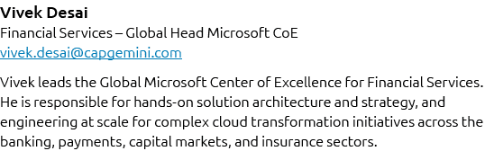 Vivek Desai Financial Services – Global Head Microsoft CoE vivek.desai@capgemini.com Vivek leads the Global Microsoft...