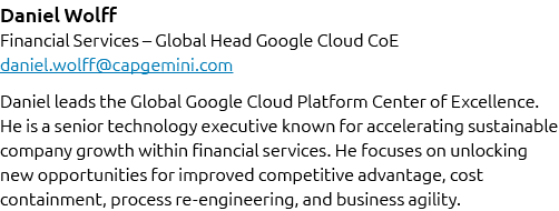 Daniel Wolff Financial Services – Global Head Google Cloud CoE daniel.wolff@capgemini.com Daniel leads the Global Goo...
