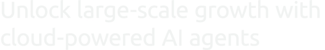 Unlock large scale growth with cloud powered AI agents