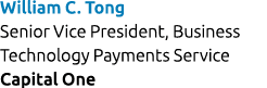 William C. Tong Senior Vice President, Business Technology Payments Service Capital One