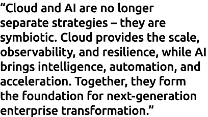 “Cloud and AI are no longer separate strategies – they are symbiotic. Cloud provides the scale, observability, and re...