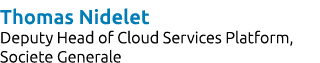 Thomas Nidelet Deputy Head of Cloud Services Platform, Societe Generale