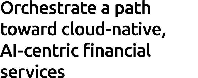 Orchestrate a path toward cloud native, AI centric financial services